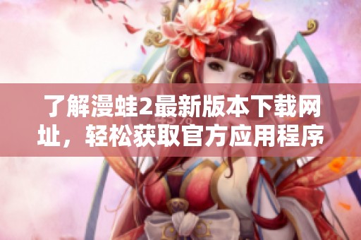 了解漫蛙2最新版本下载网址，轻松获取官方应用程序