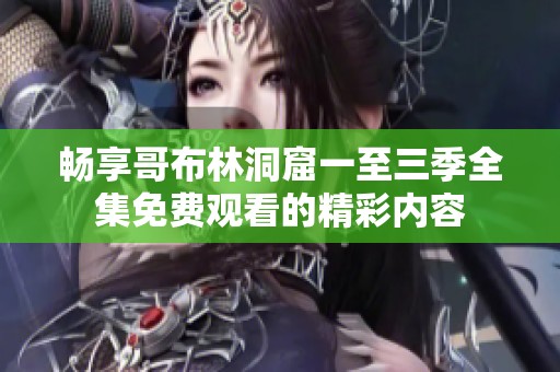 畅享哥布林洞窟一至三季全集免费观看的精彩内容