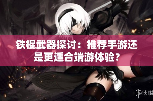 铁棍武器探讨：推荐手游还是更适合端游体验？
