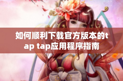 如何顺利下载官方版本的tap tap应用程序指南
