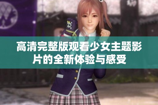 高清完整版观看少女主题影片的全新体验与感受