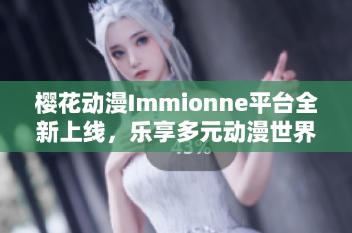 樱花动漫Immionne平台全新上线，乐享多元动漫世界