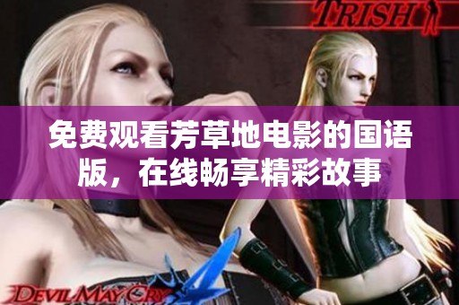 免费观看芳草地电影的国语版，在线畅享精彩故事