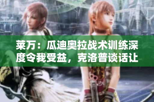 莱万：瓜迪奥拉战术训练深度令我受益，克洛普谈话让我成长