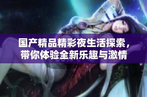 国产精品精彩夜生活探索，带你体验全新乐趣与激情