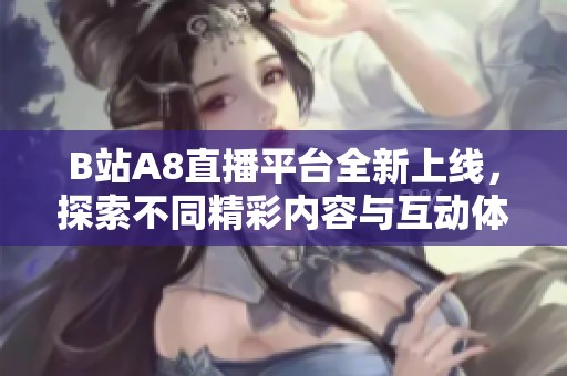 B站A8直播平台全新上线，探索不同精彩内容与互动体验