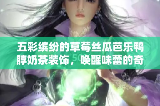 五彩缤纷的草莓丝瓜芭乐鸭脖奶茶装饰，唤醒味蕾的奇妙体验
