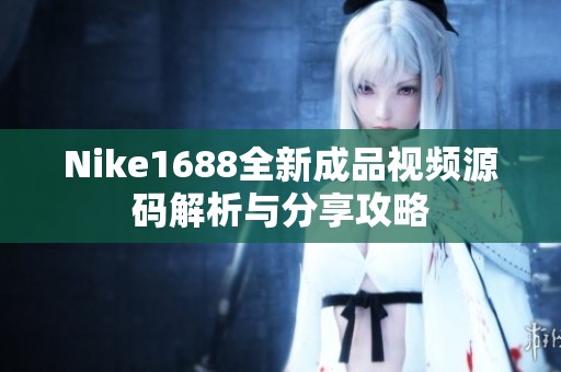 Nike1688全新成品视频源码解析与分享攻略