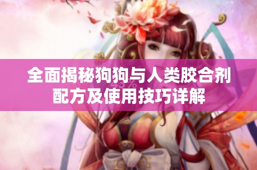 全面揭秘狗狗与人类胶合剂配方及使用技巧详解