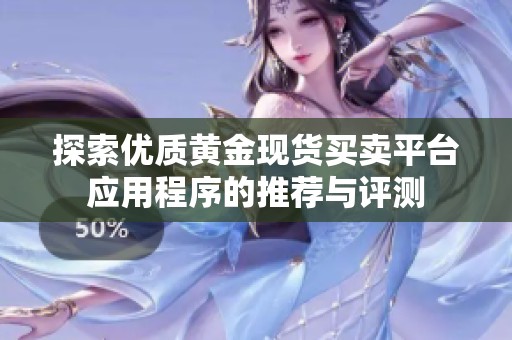 探索优质黄金现货买卖平台应用程序的推荐与评测