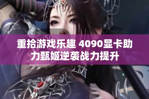 重拾游戏乐趣 4090显卡助力甄姬逆袭战力提升