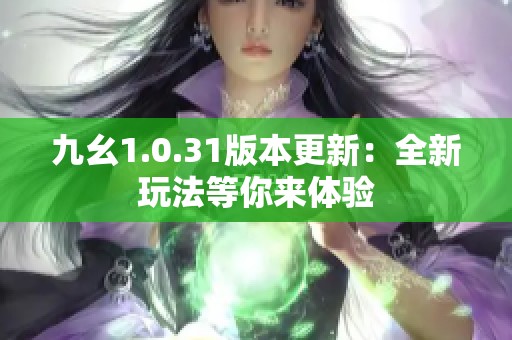 九幺1.0.31版本更新：全新玩法等你来体验