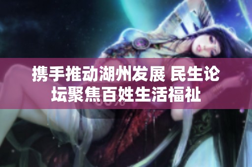 携手推动湖州发展 民生论坛聚焦百姓生活福祉