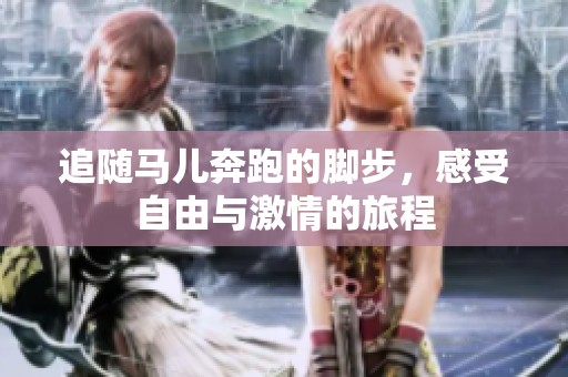 追随马儿奔跑的脚步，感受自由与激情的旅程