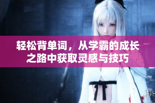 轻松背单词，从学霸的成长之路中获取灵感与技巧