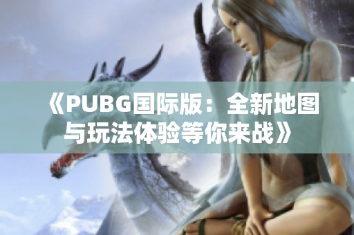 《PUBG国际版：全新地图与玩法体验等你来战》