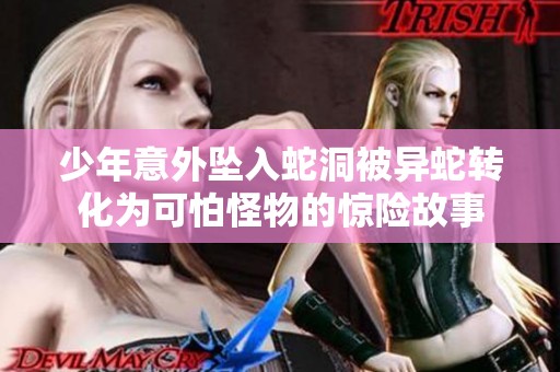 少年意外坠入蛇洞被异蛇转化为可怕怪物的惊险故事
