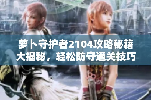 萝卜守护者2104攻略秘籍大揭秘，轻松防守通关技巧分享