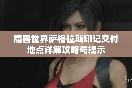 魔兽世界萨格拉斯印记交付地点详解攻略与提示