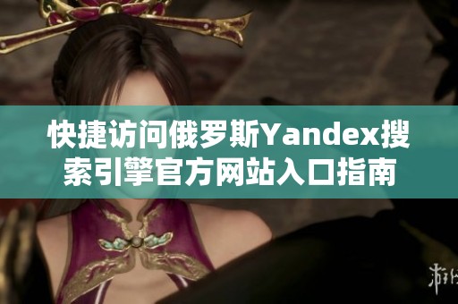 快捷访问俄罗斯Yandex搜索引擎官方网站入口指南