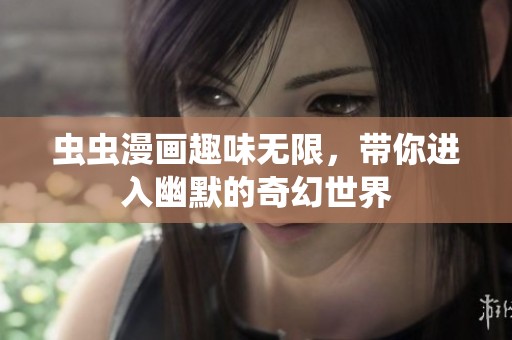 虫虫漫画趣味无限，带你进入幽默的奇幻世界