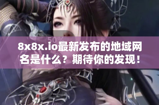 8x8x.io最新发布的地域网名是什么？期待你的发现！