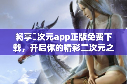 畅享囧次元app正版免费下载，开启你的精彩二次元之旅