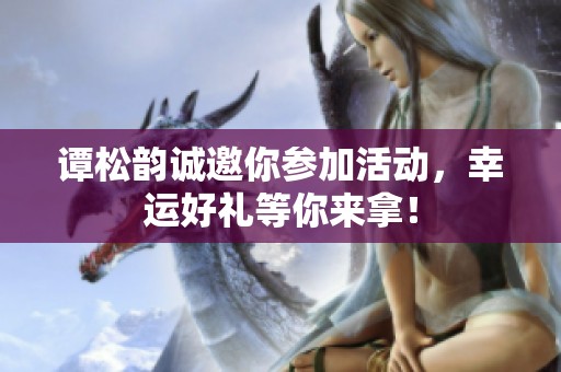 谭松韵诚邀你参加活动，幸运好礼等你来拿！