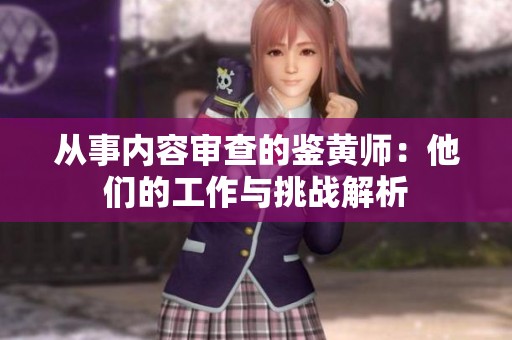 从事内容审查的鉴黄师：他们的工作与挑战解析