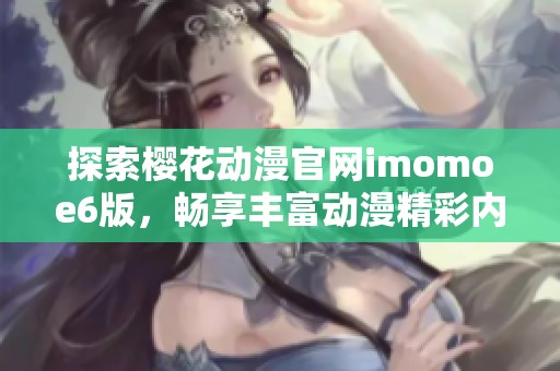 探索樱花动漫官网imomoe6版，畅享丰富动漫精彩内容!