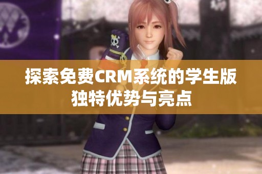 探索免费CRM系统的学生版独特优势与亮点
