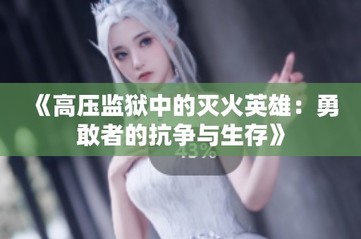 《高压监狱中的灭火英雄：勇敢者的抗争与生存》