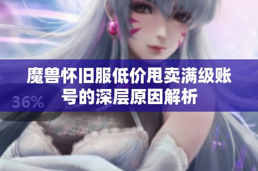 魔兽怀旧服低价甩卖满级账号的深层原因解析