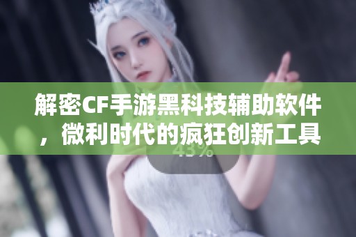 解密CF手游黑科技辅助软件，微利时代的疯狂创新工具