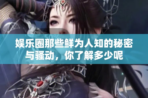 娱乐圈那些鲜为人知的秘密与骚动，你了解多少呢