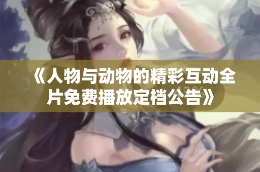 《人物与动物的精彩互动全片免费播放定档公告》