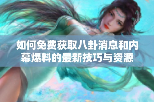 如何免费获取八卦消息和内幕爆料的最新技巧与资源