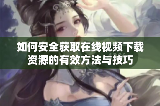 如何安全获取在线视频下载资源的有效方法与技巧