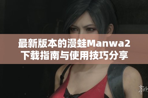 最新版本的漫蛙Manwa2下载指南与使用技巧分享