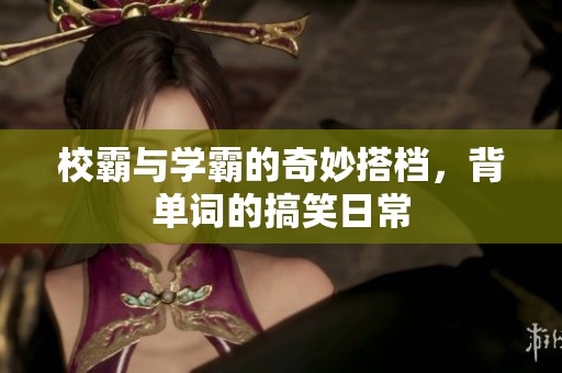 校霸与学霸的奇妙搭档，背单词的搞笑日常