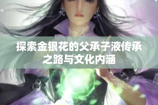 探索金银花的父承子液传承之路与文化内涵