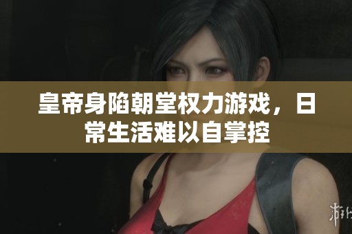 皇帝身陷朝堂权力游戏，日常生活难以自掌控