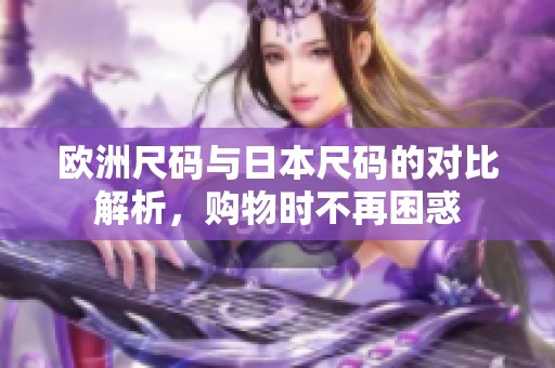 欧洲尺码与日本尺码的对比解析，购物时不再困惑