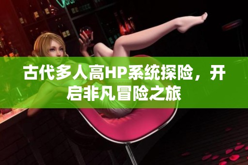 古代多人高HP系统探险，开启非凡冒险之旅