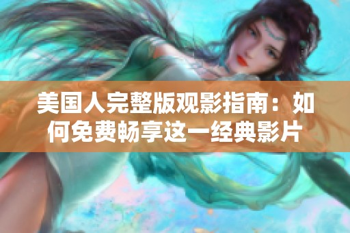 美国人完整版观影指南：如何免费畅享这一经典影片