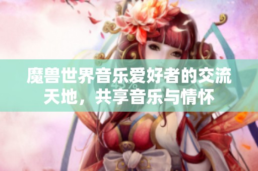 魔兽世界音乐爱好者的交流天地，共享音乐与情怀