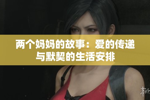 两个妈妈的故事：爱的传递与默契的生活安排