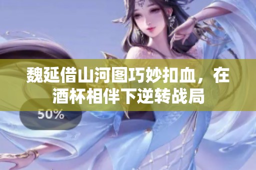 魏延借山河图巧妙扣血，在酒杯相伴下逆转战局