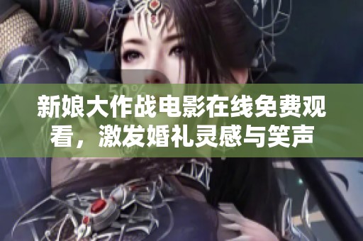 新娘大作战电影在线免费观看，激发婚礼灵感与笑声