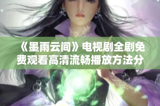 《墨雨云间》电视剧全剧免费观看高清流畅播放方法分享